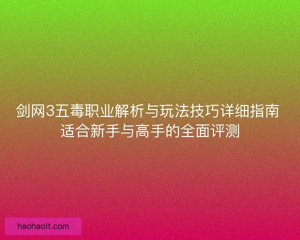 剑网3五毒职业解析与玩法技巧详细指南 适合新手与高手的全面评测 剑网3五毒职业解析与玩法技巧详细指南 适合新手与高手的全面评测