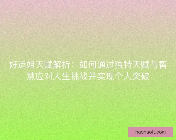 好运姐天赋解析:如何通过独特天赋与智慧应对人生挑战并实现个人突破 好运姐天赋解析:如何通过独特天赋与智慧应对人生挑战并实现个人突破