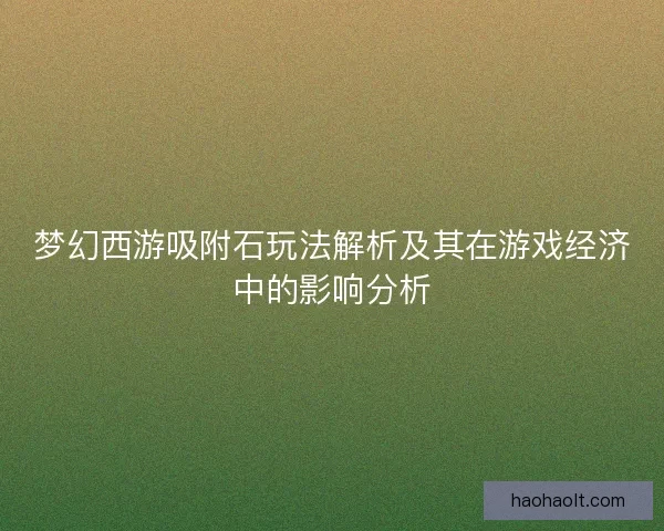 梦幻西游吸附石玩法解析及其在游戏经济中的影响分析