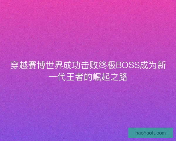 穿越赛博世界成功击败终极BOSS成为新一代王者的崛起之路