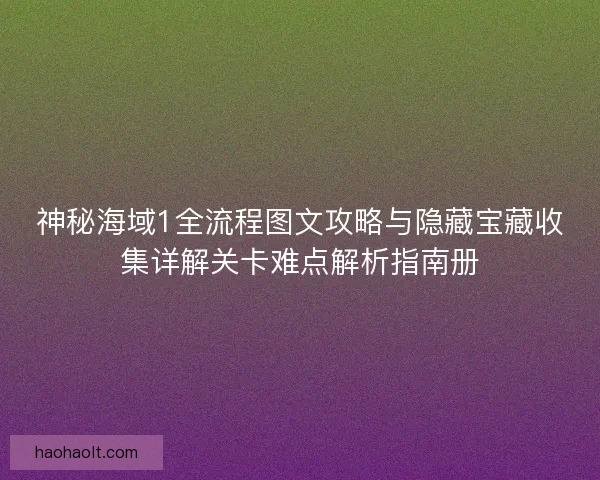 神秘海域1全流程图文攻略与隐藏宝藏收集详解关卡难点解析指南册