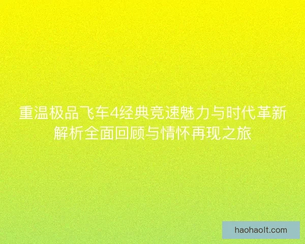 重温极品飞车4经典竞速魅力与时代革新解析全面回顾与情怀再现之旅 重温极品飞车4经典竞速魅力与时代革新解析全面回顾与情怀再现之旅